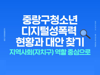 중랑구청소년디지털성폭력 현황과 대안찾기 - 지역사회(자치구) 역할 중심으로 토론회 후기